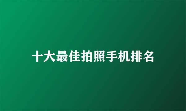 十大最佳拍照手机排名