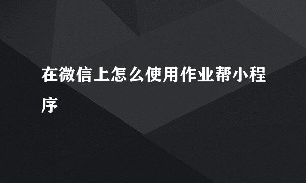 在微信上怎么使用作业帮小程序