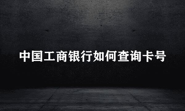 中国工商银行如何查询卡号
