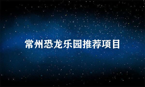 常州恐龙乐园推荐项目