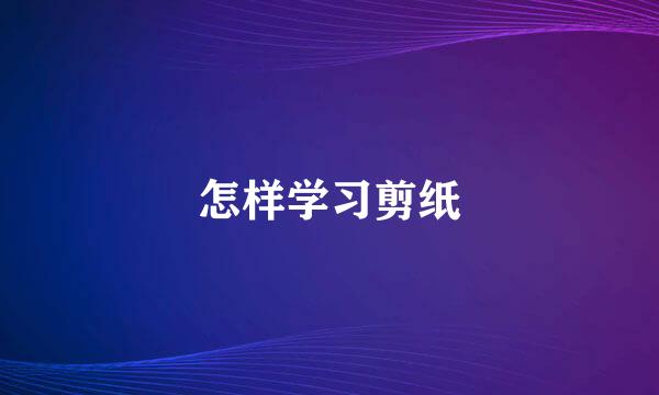 怎样学习剪纸