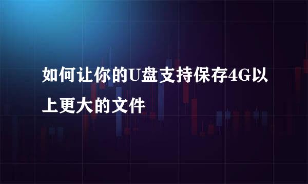 如何让你的U盘支持保存4G以上更大的文件