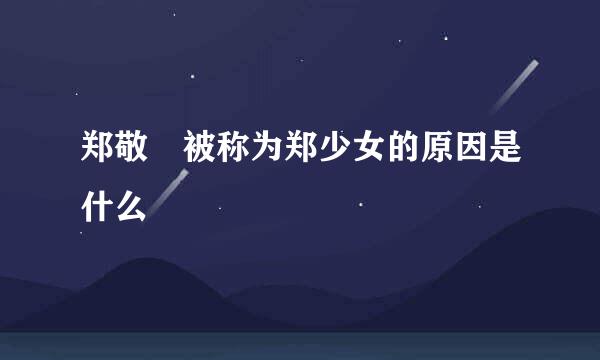 郑敬淏被称为郑少女的原因是什么