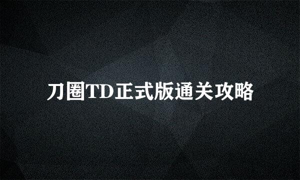 刀圈TD正式版通关攻略