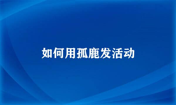 如何用孤鹿发活动