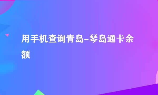 用手机查询青岛-琴岛通卡余额