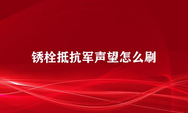 锈栓抵抗军声望怎么刷