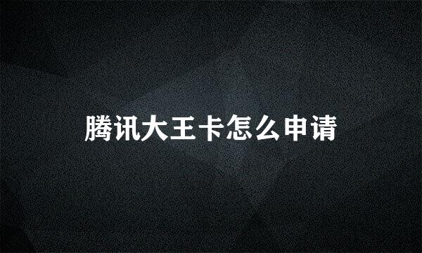 腾讯大王卡怎么申请