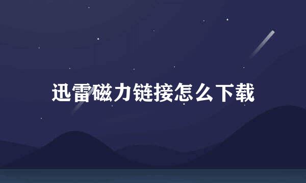 迅雷磁力链接怎么下载