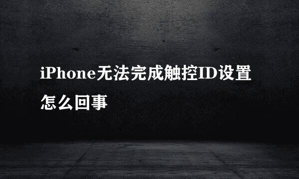 iPhone无法完成触控ID设置怎么回事