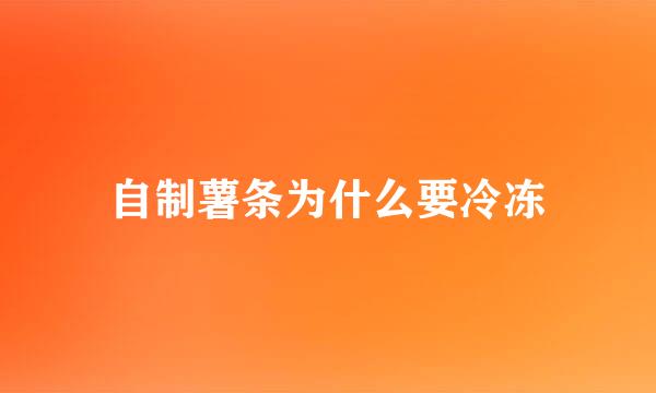 自制薯条为什么要冷冻