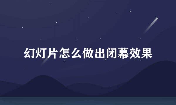 幻灯片怎么做出闭幕效果