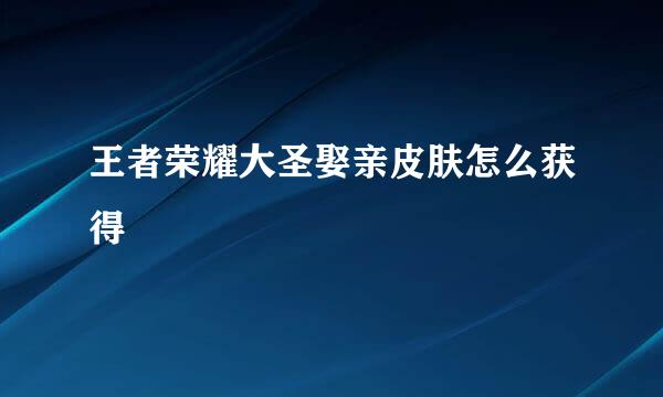 王者荣耀大圣娶亲皮肤怎么获得