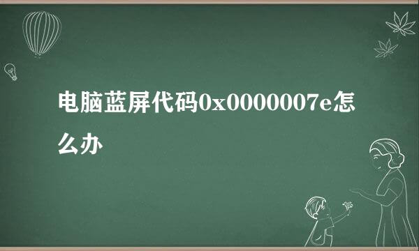 电脑蓝屏代码0x0000007e怎么办