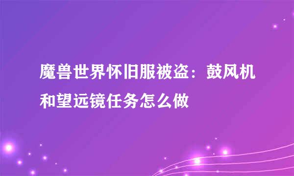 魔兽世界怀旧服被盗：鼓风机和望远镜任务怎么做
