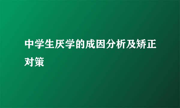 中学生厌学的成因分析及矫正对策