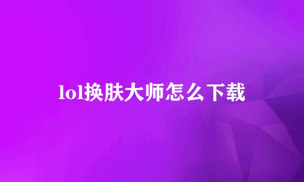lol换肤大师怎么下载