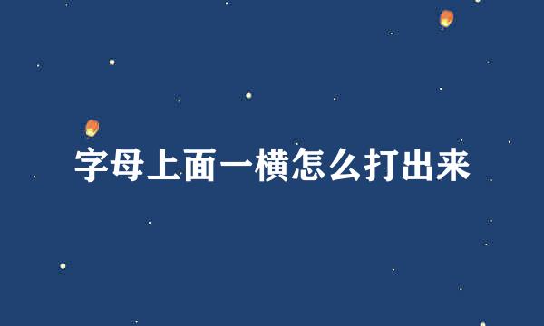 字母上面一横怎么打出来