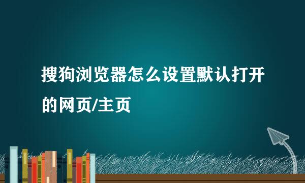 搜狗浏览器怎么设置默认打开的网页/主页