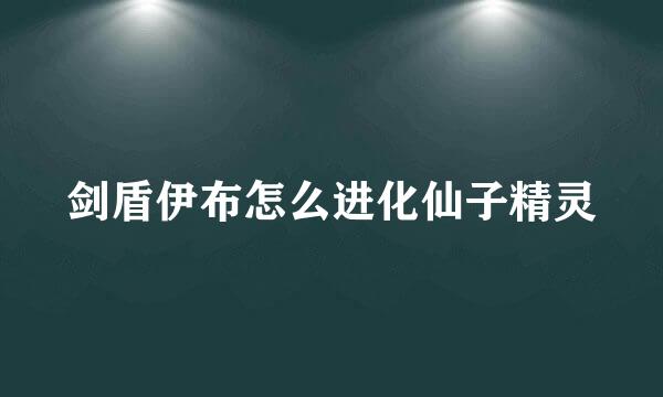 剑盾伊布怎么进化仙子精灵