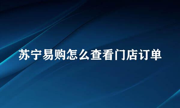 苏宁易购怎么查看门店订单