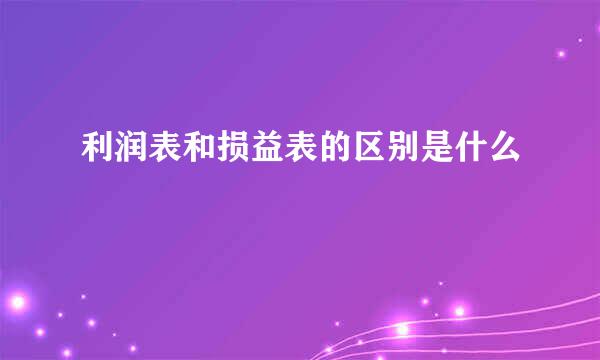 利润表和损益表的区别是什么