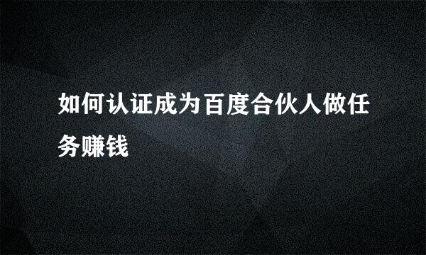 如何认证成为百度合伙人做任务赚钱