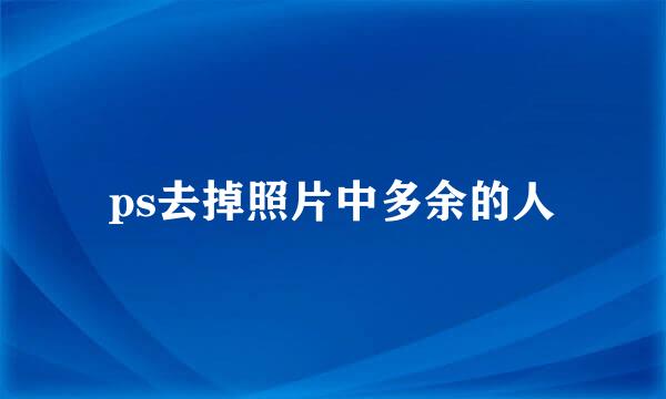 ps去掉照片中多余的人