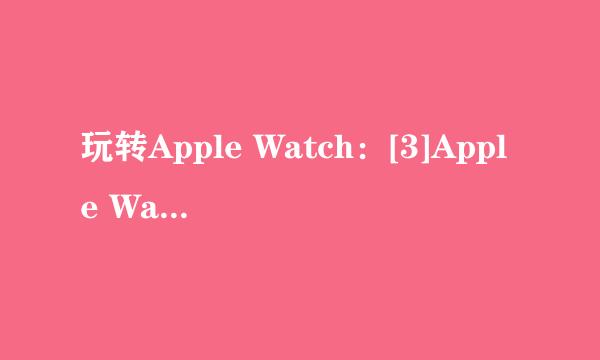 玩转Apple Watch：[3]Apple Watch功能3