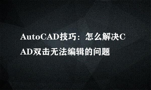 AutoCAD技巧：怎么解决CAD双击无法编辑的问题