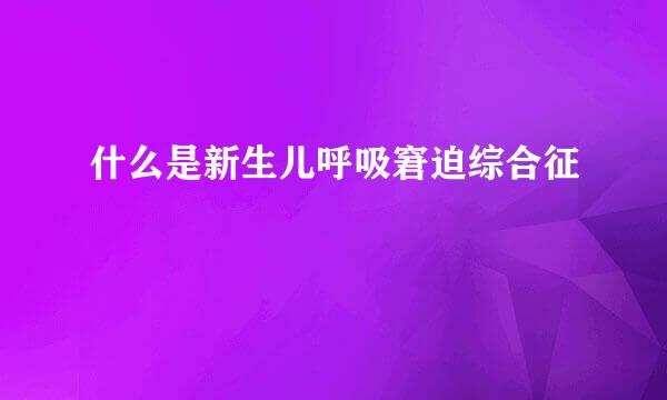 什么是新生儿呼吸窘迫综合征