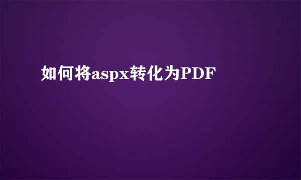 如何将aspx转化为PDF