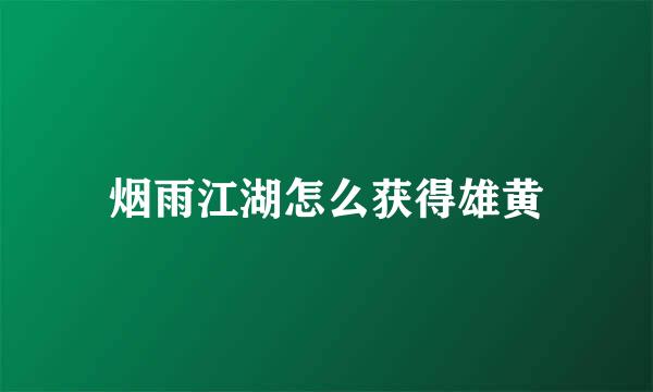 烟雨江湖怎么获得雄黄
