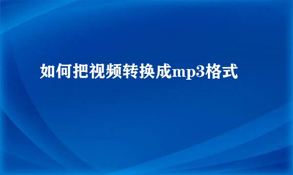 如何把视频转换成mp3格式