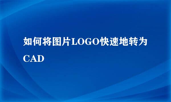 如何将图片LOGO快速地转为CAD