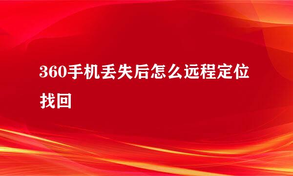 360手机丢失后怎么远程定位找回