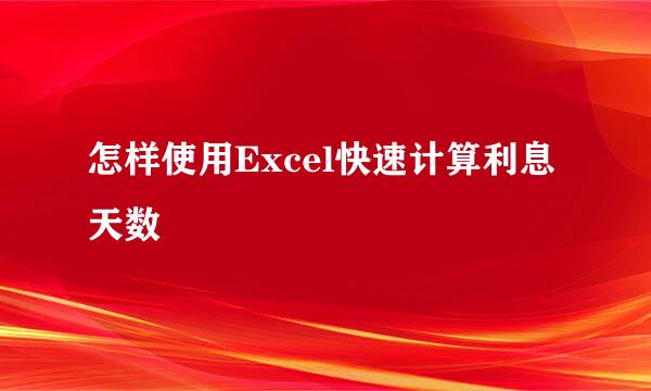 怎样使用Excel快速计算利息天数