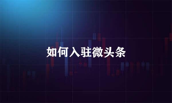 如何入驻微头条