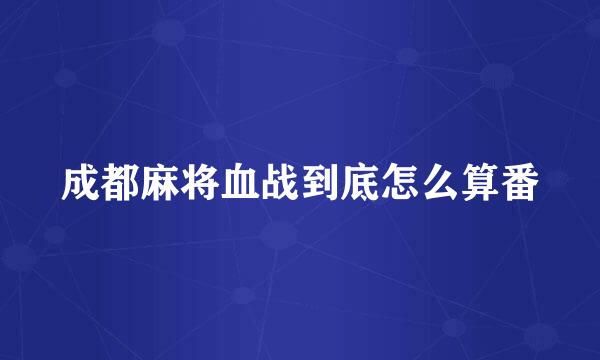 成都麻将血战到底怎么算番
