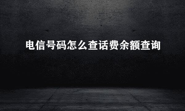 电信号码怎么查话费余额查询