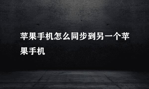 苹果手机怎么同步到另一个苹果手机