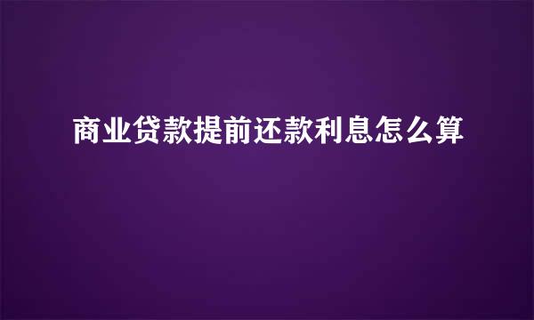 商业贷款提前还款利息怎么算