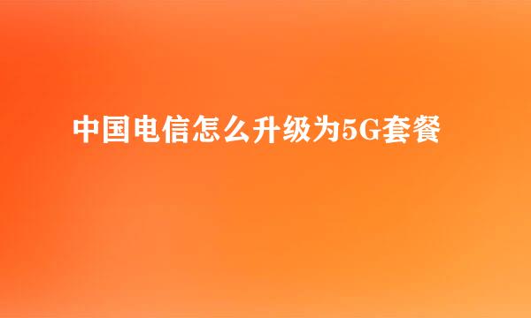 中国电信怎么升级为5G套餐