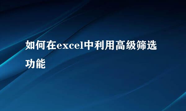如何在excel中利用高级筛选功能