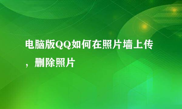 电脑版QQ如何在照片墙上传，删除照片