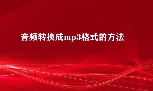 音频转换成mp3格式的方法
