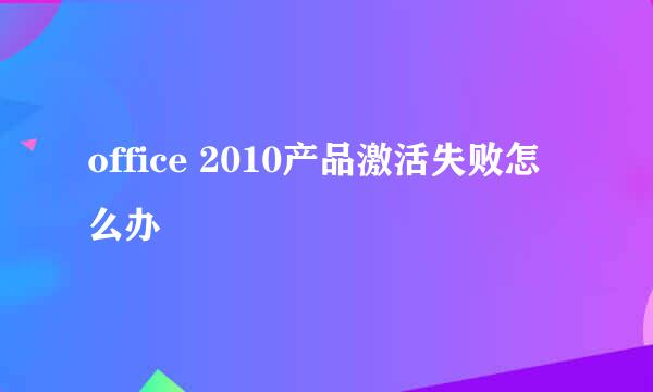 office 2010产品激活失败怎么办