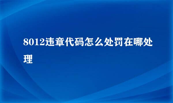 8012违章代码怎么处罚在哪处理
