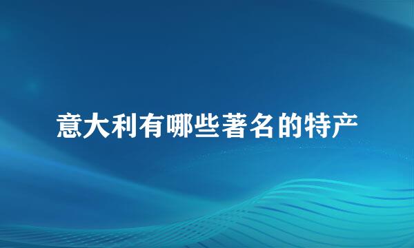 意大利有哪些著名的特产