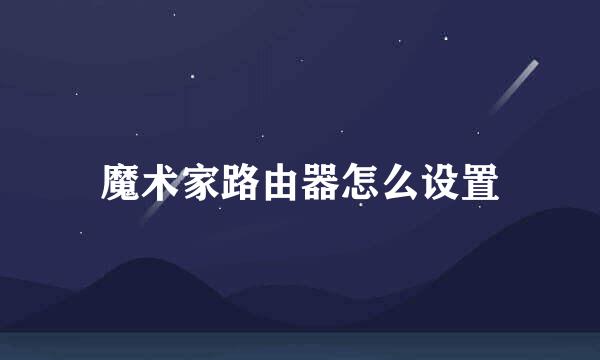 魔术家路由器怎么设置